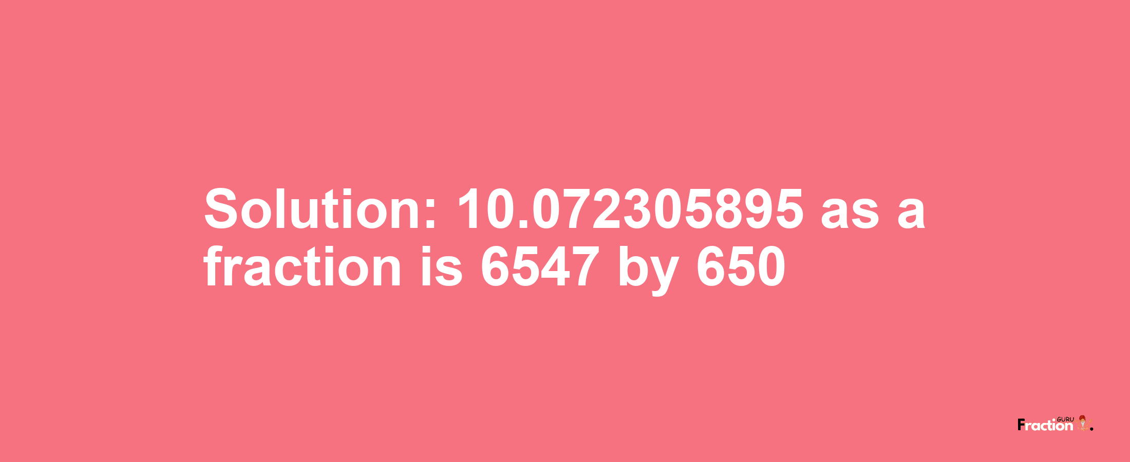 Solution:10.072305895 as a fraction is 6547/650